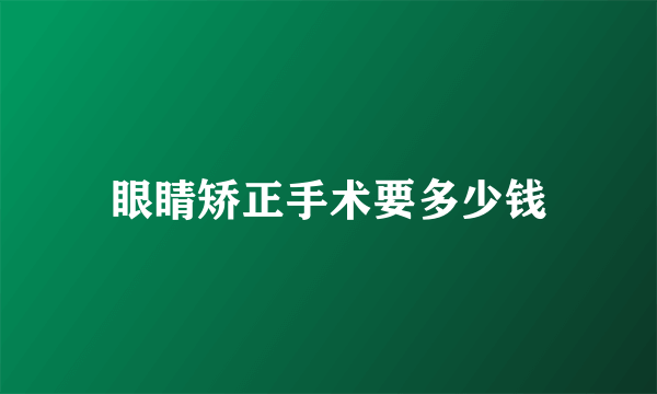 眼睛矫正手术要多少钱
