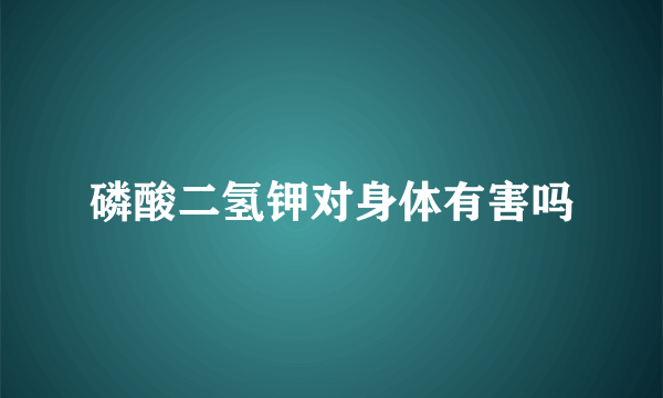 磷酸二氢钾对身体有害吗