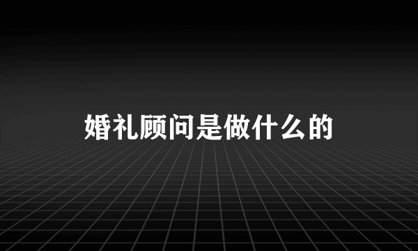 婚礼顾问是做什么的