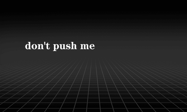 don't push me