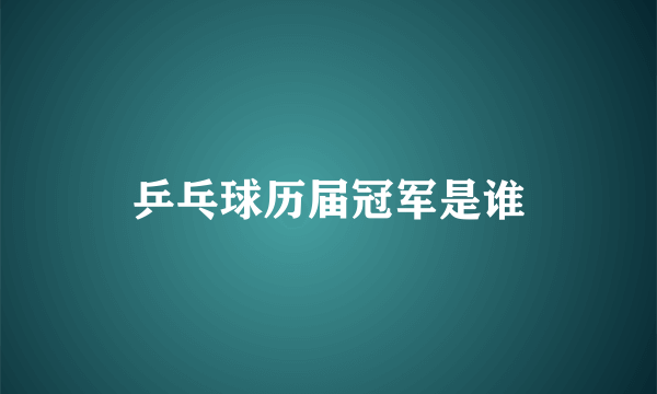乒乓球历届冠军是谁