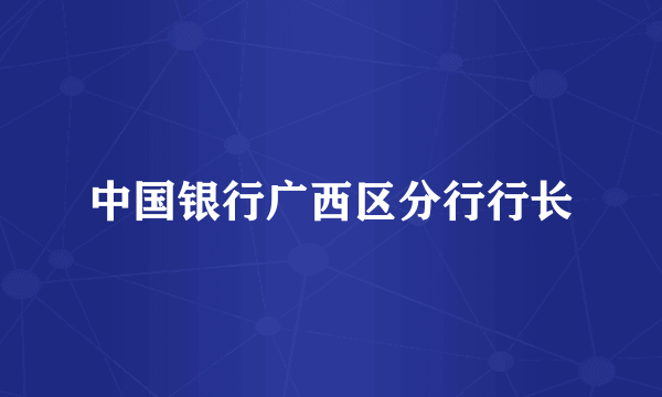 中国银行广西区分行行长