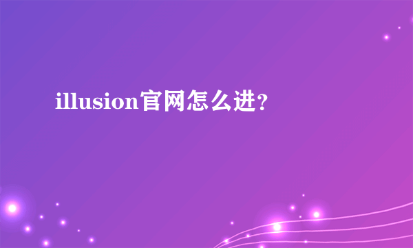 illusion官网怎么进？