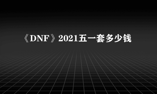 《DNF》2021五一套多少钱