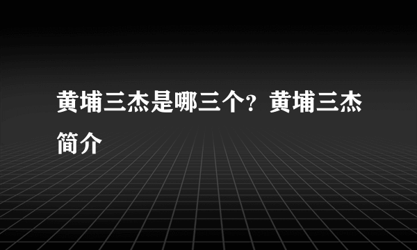 黄埔三杰是哪三个？黄埔三杰简介