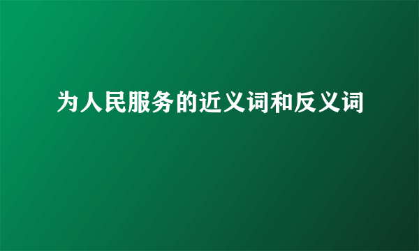 为人民服务的近义词和反义词