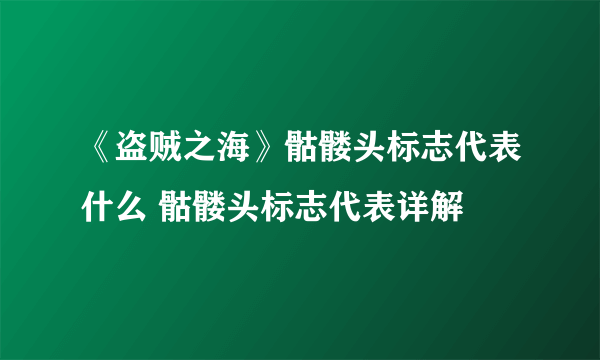 《盗贼之海》骷髅头标志代表什么 骷髅头标志代表详解