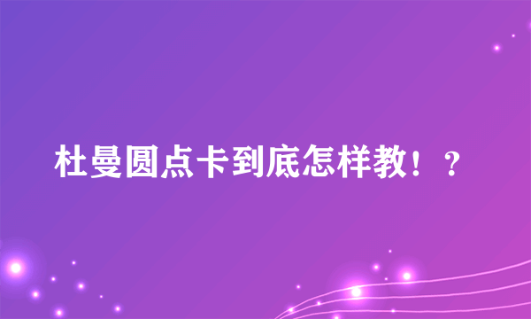 杜曼圆点卡到底怎样教！？
