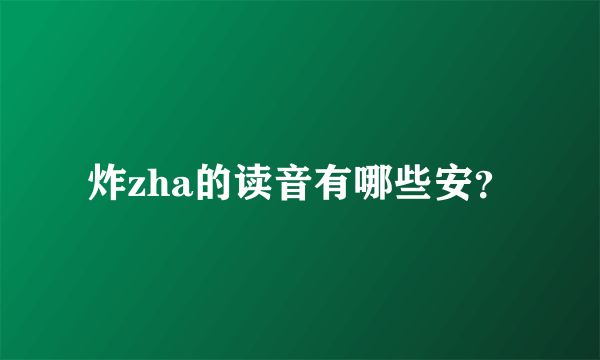 炸zha的读音有哪些安？