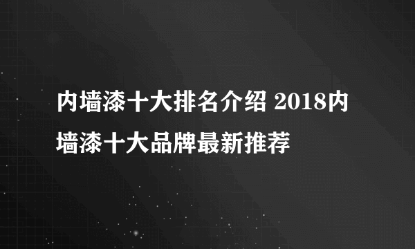 内墙漆十大排名介绍 2018内墙漆十大品牌最新推荐