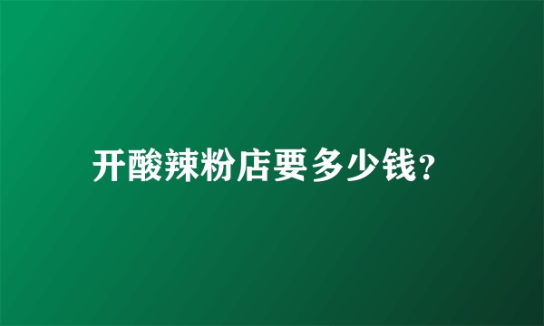 开酸辣粉店要多少钱？