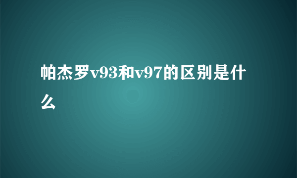 帕杰罗v93和v97的区别是什么