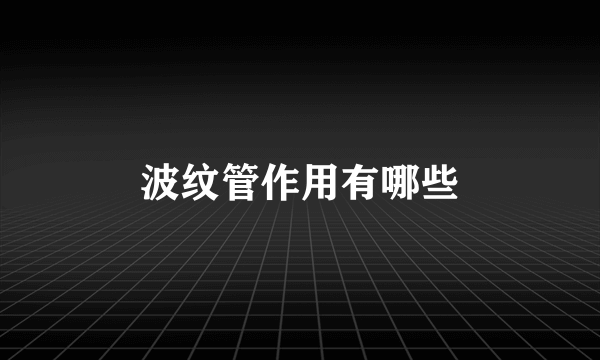 波纹管作用有哪些