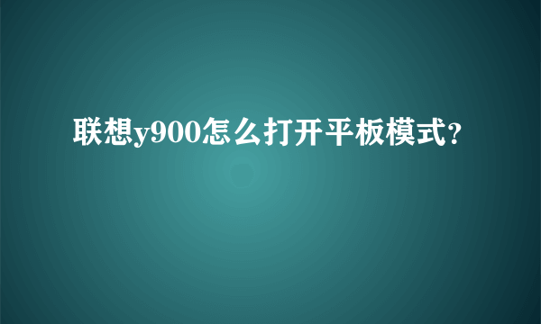 联想y900怎么打开平板模式？