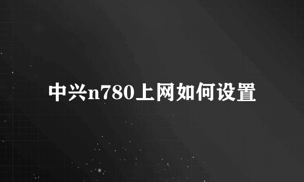 中兴n780上网如何设置