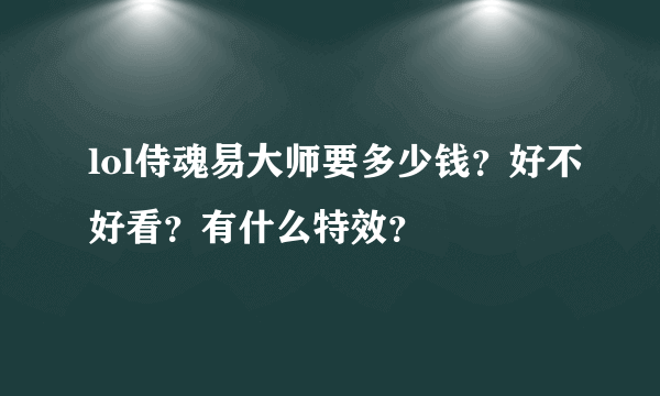 lol侍魂易大师要多少钱？好不好看？有什么特效？