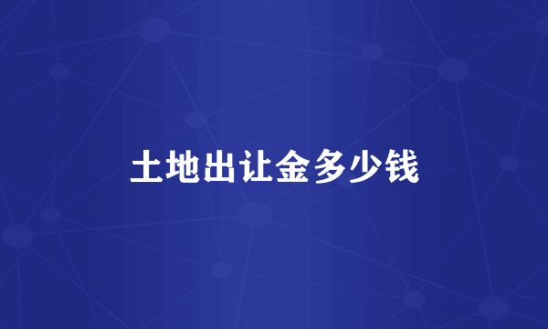 土地出让金多少钱