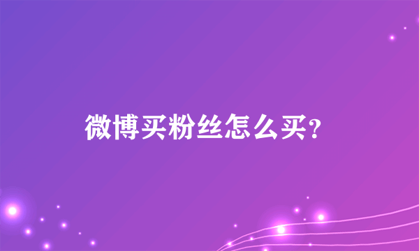 微博买粉丝怎么买？