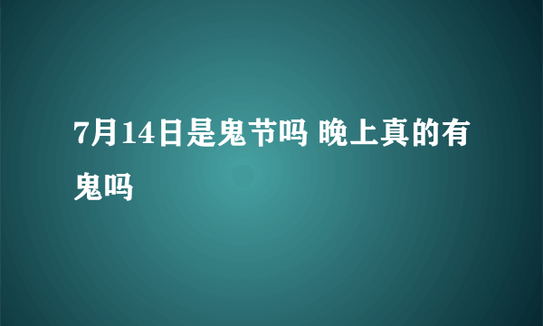 7月14日是鬼节吗 晚上真的有鬼吗