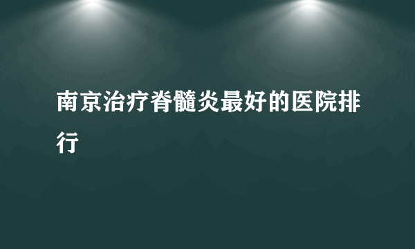 南京治疗脊髓炎最好的医院排行