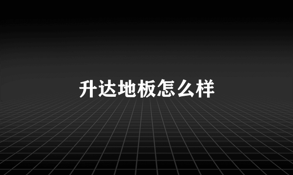 升达地板怎么样