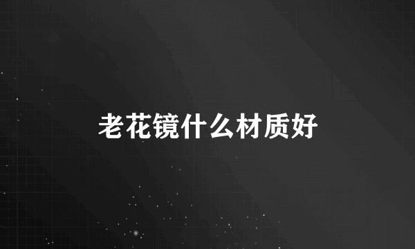 老花镜什么材质好