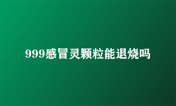 999感冒灵颗粒能退烧吗