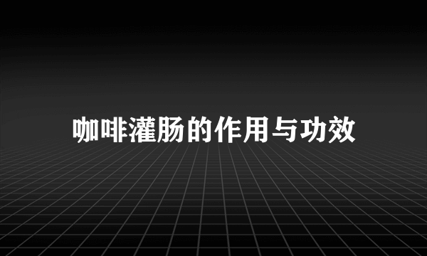 咖啡灌肠的作用与功效