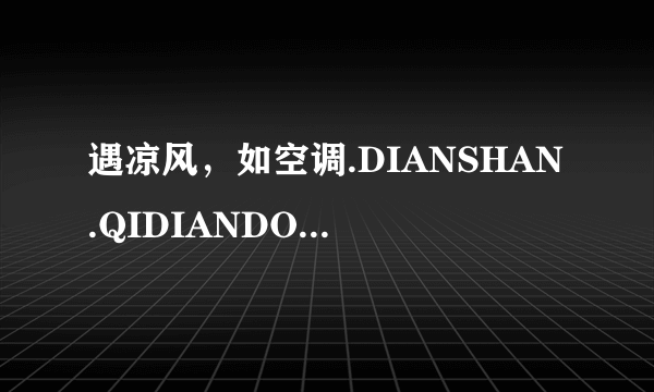 遇凉风，如空调.DIANSHAN.QIDIANDONGCHEDENG,SHUANGTU...