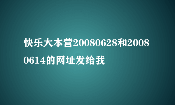 快乐大本营20080628和20080614的网址发给我