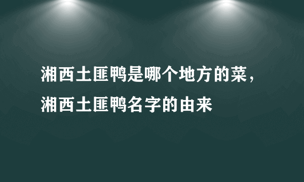 湘西土匪鸭是哪个地方的菜，湘西土匪鸭名字的由来