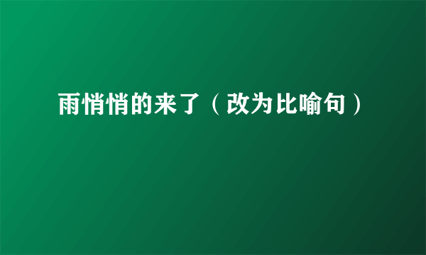 雨悄悄的来了（改为比喻句）