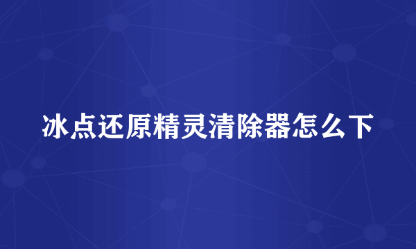 冰点还原精灵清除器怎么下