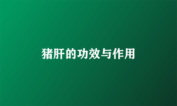猪肝的功效与作用