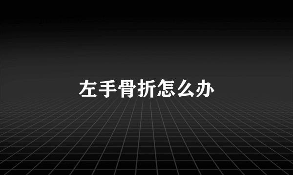 左手骨折怎么办