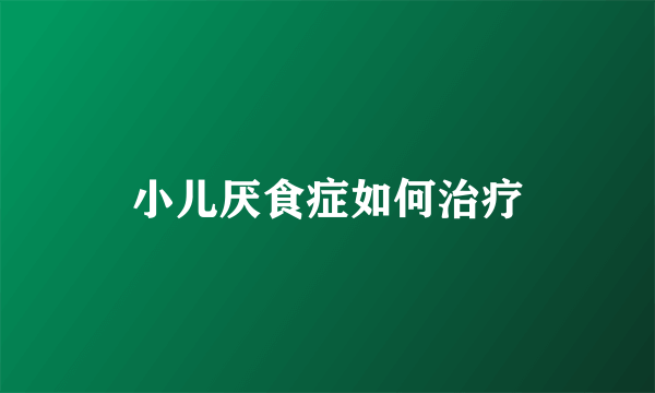 小儿厌食症如何治疗