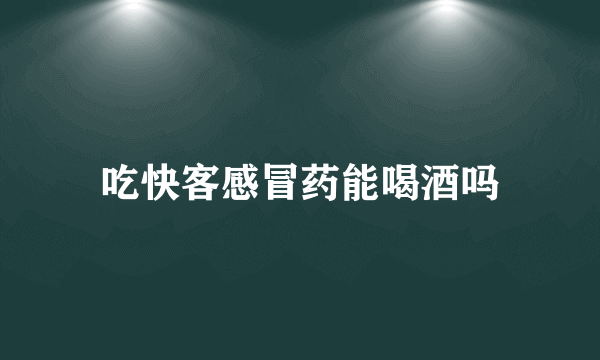 吃快客感冒药能喝酒吗
