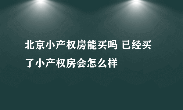 北京小产权房能买吗 已经买了小产权房会怎么样
