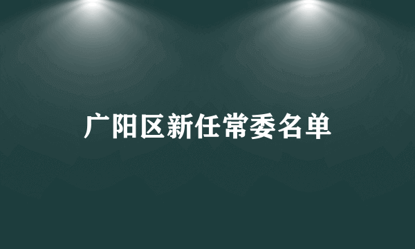 广阳区新任常委名单