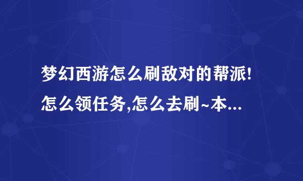 梦幻西游怎么刷敌对的帮派!怎么领任务,怎么去刷~本人小白!详细一点!