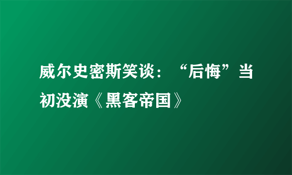 威尔史密斯笑谈：“后悔”当初没演《黑客帝国》