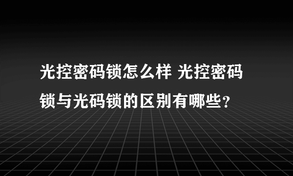 光控密码锁怎么样 光控密码锁与光码锁的区别有哪些？