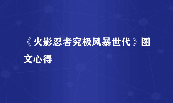 《火影忍者究极风暴世代》图文心得