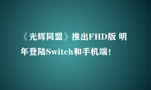 《光辉同盟》推出FHD版 明年登陆Switch和手机端！