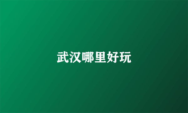 武汉哪里好玩