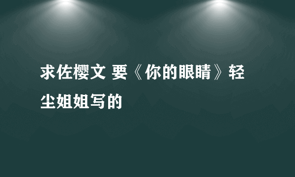 求佐樱文 要《你的眼睛》轻尘姐姐写的