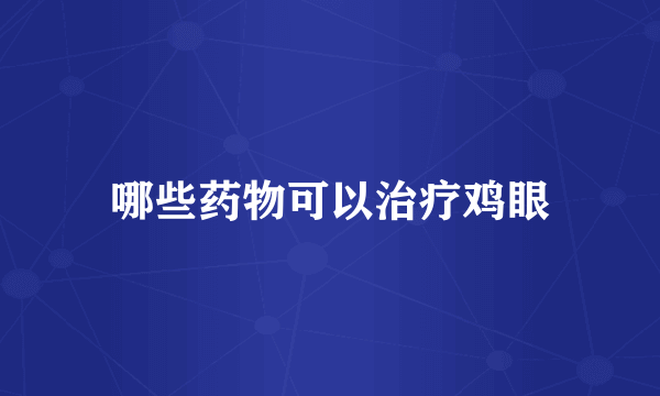 哪些药物可以治疗鸡眼