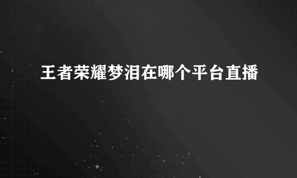 王者荣耀梦泪在哪个平台直播
