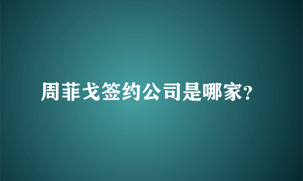 周菲戈签约公司是哪家？