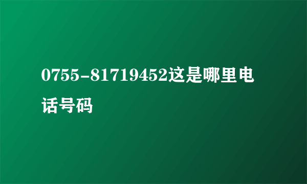 0755-81719452这是哪里电话号码